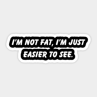 I'm Not Fat I'm Just Easier To See Fun Phrase Sticker